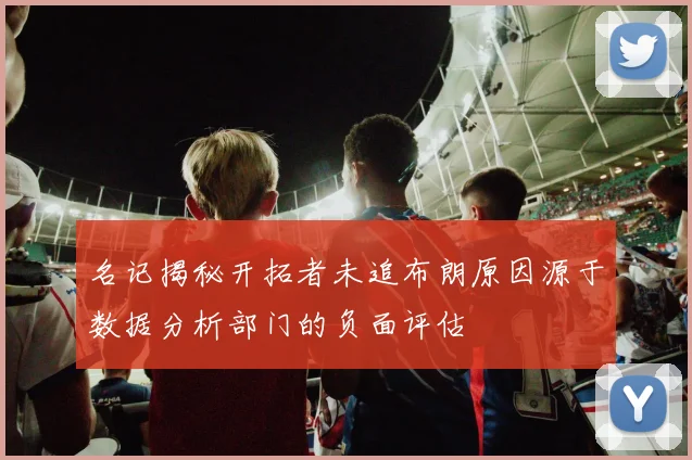 名记揭秘开拓者未追布朗原因源于数据分析部门的负面评估