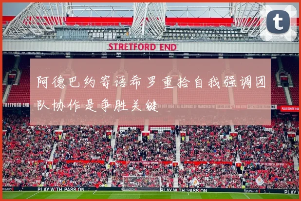 阿德巴约寄语希罗重拾自我强调团队协作是争胜关键