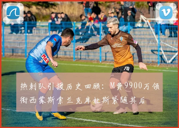 热刺队引援历史回顾：M费9900万领衔西蒙斯索兰克库杜斯紧随其后
