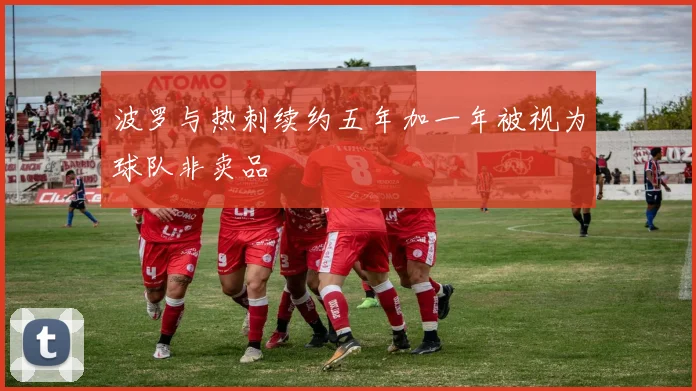 波罗与热刺续约五年加一年被视为球队非卖品