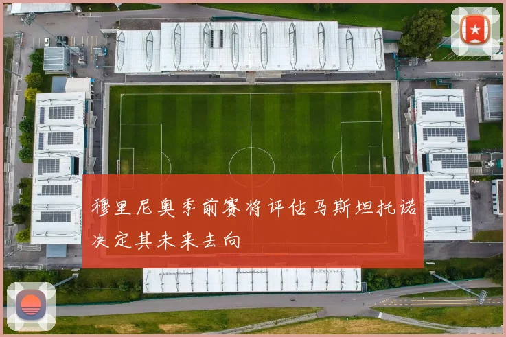 穆里尼奥季前赛将评估马斯坦托诺决定其未来去向