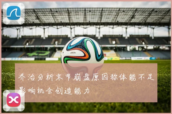 乔治分析末节崩盘原因称体能不足影响机会创造能力