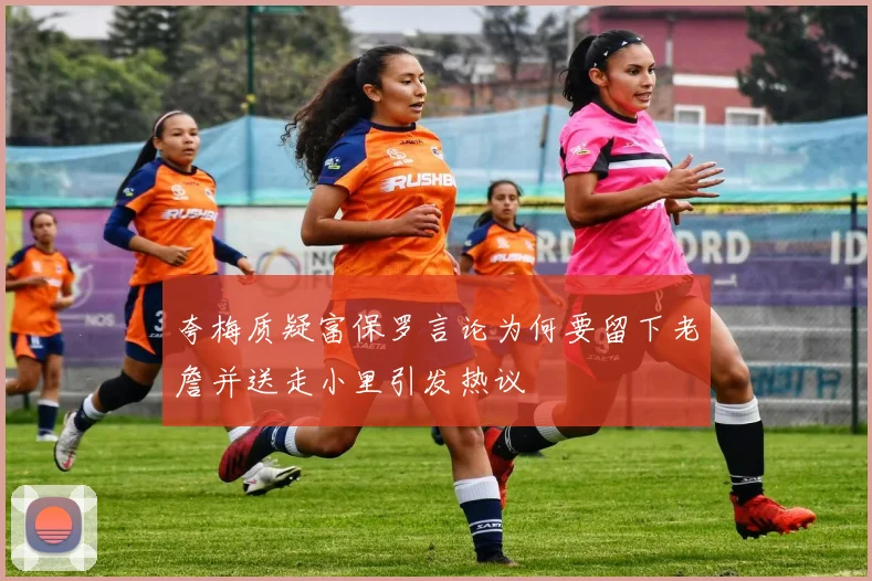 夸梅质疑富保罗言论为何要留下老詹并送走小里引发热议