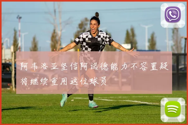 阿韦洛亚坚信阿诺德能力不容置疑将继续重用这位球员