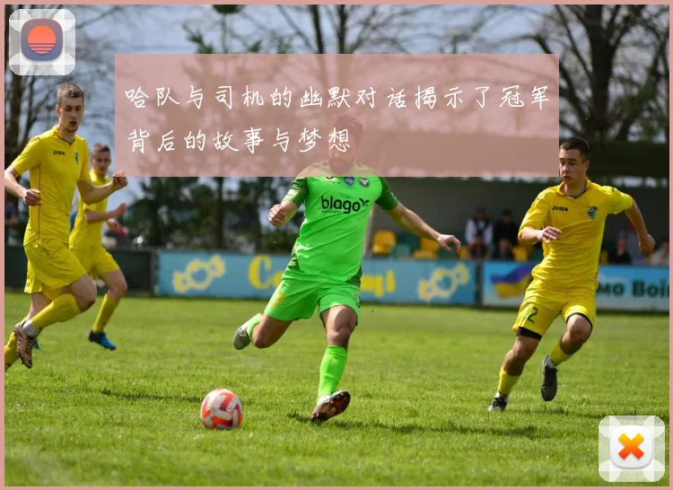哈队与司机的幽默对话揭示了冠军背后的故事与梦想